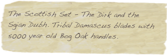 The Scottish Set - The Dirk and the Sgian Dubh. Tribal Damascus blades with 5000 year old Bog Oak handles. 
